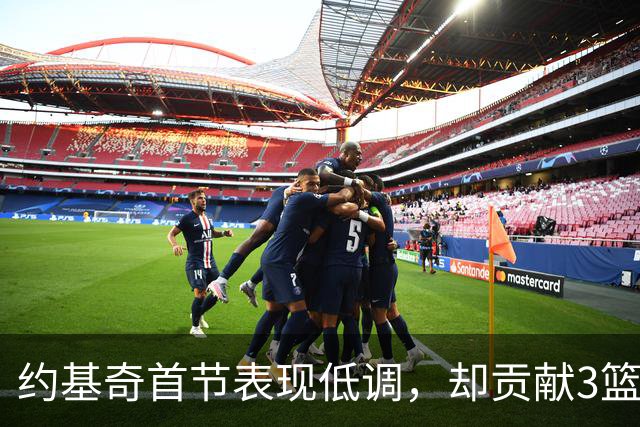 约基奇首节表现低调，却贡献3篮板5助攻1封盖